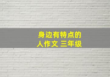 身边有特点的人作文 三年级